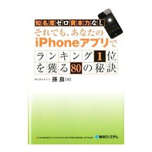 知名度ゼロ資本力なしそれでも、あなたのｉＰｈｏｎｅアプリでランキング１位を獲る８０の秘訣／孫良