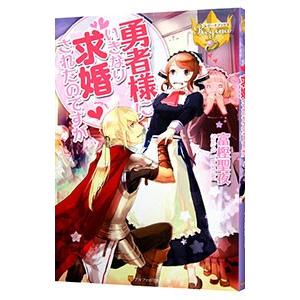 勇者様にいきなり求婚されたのですが／富樫聖夜