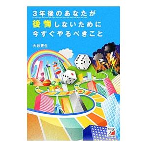３年後のあなたが後悔しないために今すぐやるべきこと／大谷更生