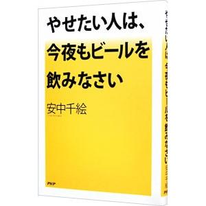 やせたい人は、今夜もビールを飲みなさい／安中千絵