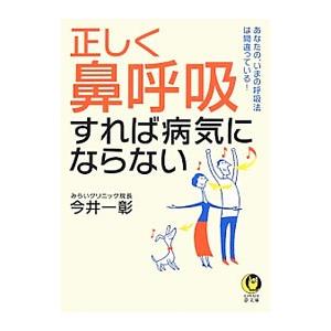 正しく「鼻呼吸」すれば病気にならない あなたの、いまの呼吸法は間違っている！／今井一彰