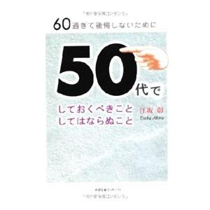 ６０過ぎて後悔しないために５０代でしておくべきことしてはならぬこと／江坂彰