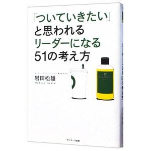 「ついていきたい」と思われるリーダーになる５１の考え方／岩田松雄