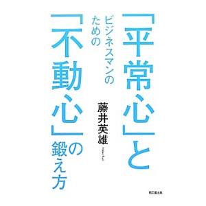 ビジネスマンのための「平常心」と「不動心」の鍛え方／藤井英雄（１９５７〜）