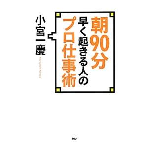 朝９０分早く起きる人のプロ仕事術／小宮一慶