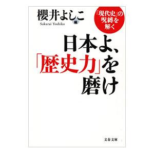 日本よ、「歴史力」を磨け 「現代史」の呪縛を解く／櫻井よしこ【編】