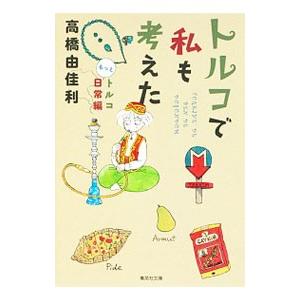 トルコで私も考えた−トルコもっと日常編−／高橋由佳利