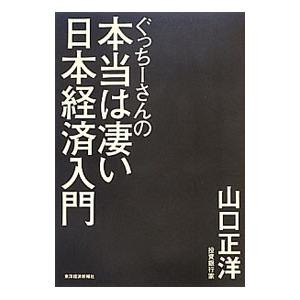 ぐっちーさんの本当は凄い日本経済入門／山口正洋