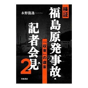 検証福島原発事故・記者会見(2)−「収束」の虚妄−／木野龍逸