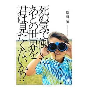 死ぬ気で働いたあとの世界を君は見たくないか！？／早川勝（１９６２〜）