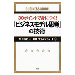 ３０ポイントで身につく！「ビジネスモデル思考」の技術／野口吉昭