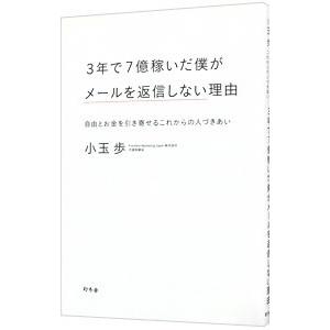 ３年で７億稼いだ僕がメールを返信しない理由／小玉歩