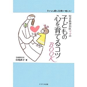 児童精神科医ママの子どもの心を育てるコツＢＯＯＫ／白尾直子