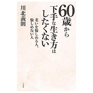 ６０歳から下手な生き方はしたくない／川北義則