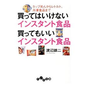 買ってはいけないインスタント食品買ってもいいインスタント食品−カップめんからレトルト、冷凍食品まで−／渡辺雄二