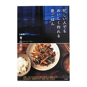 忙しい人でもおいしく作れる夜ごはん／青山有紀