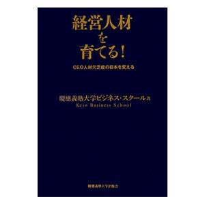 経営人材を育てる！／慶応義塾大学ビジネス・スクール