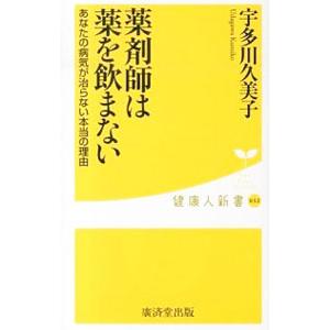 薬剤師は薬を飲まない あなたの病気が治らない本当の理由／宇多川久美子