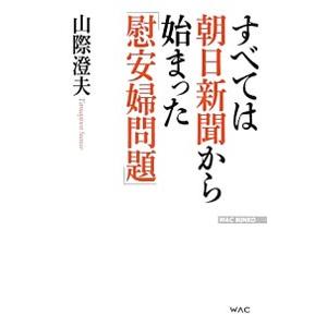 すべては朝日新聞から始まった「慰安婦問題」／山際澄夫