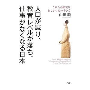 人口が減り、教育レベルが落ち、仕事がなくなる日本 これから確実に起こる未来の歩き方／山田順