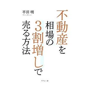 不動産を相場の３割増しで売る方法／平田明（不動産）