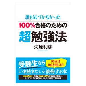 誰も気づかなかった１００％合格のための超勉強法／河原利彦