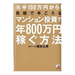 元手１００万円から！気軽で手ごろなマンション投資で年８００万円稼ぐ方法／岡本公男