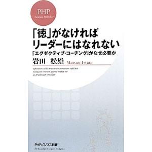 「徳」がなければリーダーにはなれない 「エグゼクティブ・コーチング」がなぜ必要か／岩田松雄