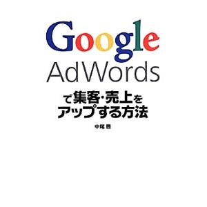 Ｇｏｏｇｌｅ ＡｄＷｏｒｄｓで集客・売上をアップする方法／中尾豊（１９７７〜）