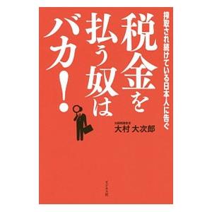 税金を払う奴はバカ！ 搾取され続けている日本人に告ぐ／大村大次郎