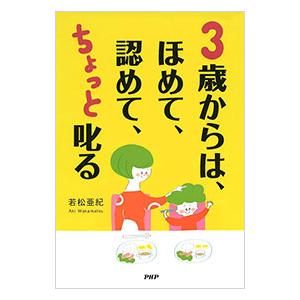 ３歳からは、ほめて、認めて、ちょっと叱る 愛情を子どもの心に届ける子育て／若松亜紀