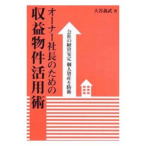 オーナー社長のための収益物件活用術−会社の経営安定 個人資産を防衛− ／大谷義武