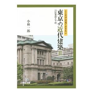 ここだけは見ておきたい東京の近代建築 2／小林一郎（1952〜）