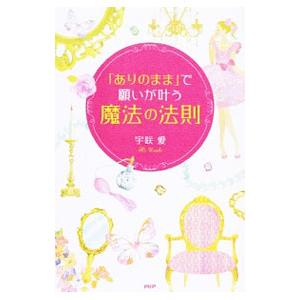 「ありのまま」で願いが叶う魔法の法則／宇咲愛