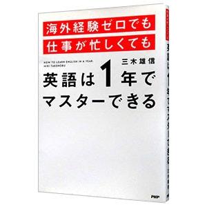 海外経験ゼロでも仕事が忙しくても英語は１年でマスターできる／三木雄信