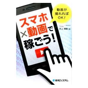 スマホ×動画で稼ごう！／井上博樹
