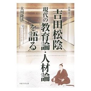 吉田松陰「現代の教育論・人材論」を語る／大川隆法