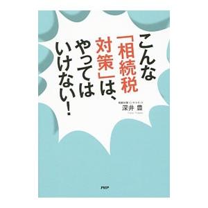 こんな「相続税対策」は、やってはいけない！／深井豊（相続対策コンサルタント）