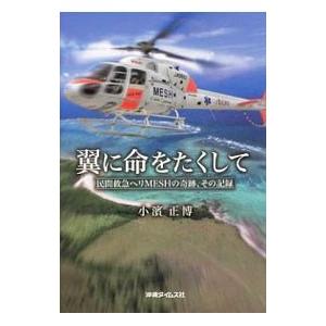 翼に命をたくして 民間救急ヘリＭＥＳＨの奇跡、その記録／小濱正博