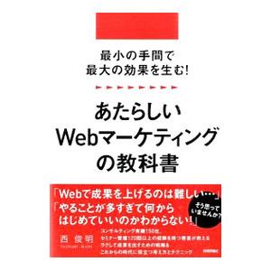 最小の手間で最大の効果を生む！あたらしいＷｅｂマーケティングの教科書／西俊明