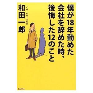 僕が１８年勤めた会社を辞めた時、後悔した１２のこと／和田一郎（１９５９〜）