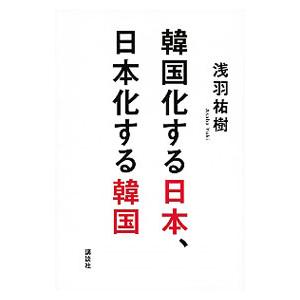 韓国化する日本、日本化する韓国／浅羽祐樹