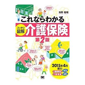 これならわかる ＜スッキリ図解＞ 介護保険 第２版 （２０１５年版）／高野龍昭