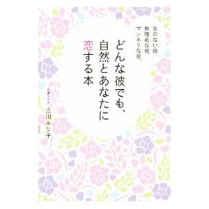 気のない彼、無理めな彼、マンネリな彼、どんな彼でも、自然とあなたに恋する本／立川ルリ子