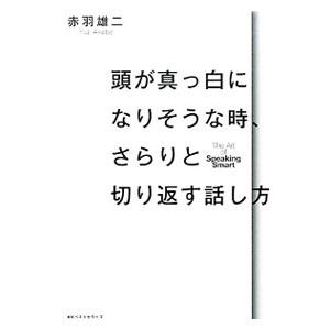 頭が真っ白になりそうな時、さらりと切り返す話し方／赤羽雄二