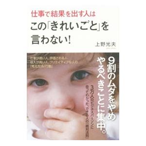 仕事で結果を出す人はこの「きれいごと」を言わない！／上野光夫（１９６２〜）