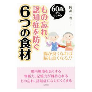６０歳からはじめるもの忘れ、認知症を防ぐ６つの食材／阿部一理