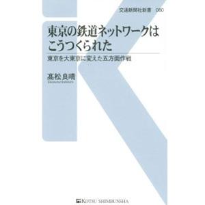 東京の鉄道ネットワークはこうつくられた／高松良晴