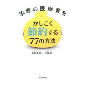 家庭の医療費をかしこく節約する７７の方法／井戸美枝