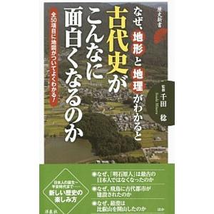 なぜ、地形と地理がわかると古代史がこんなに面白くなるのか／千田稔